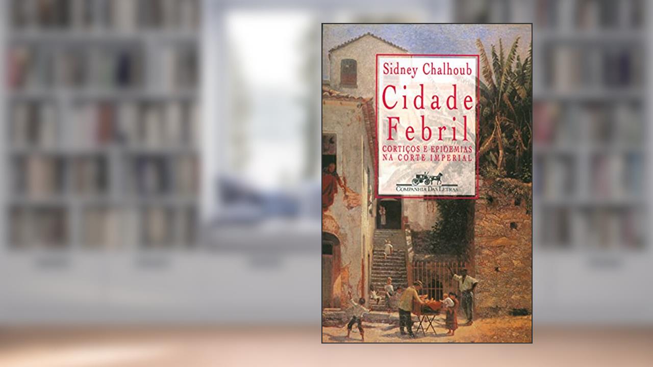 Cidade febril: Cortiços e epidemias na corte imperial, do autor Sidney Chalhoub