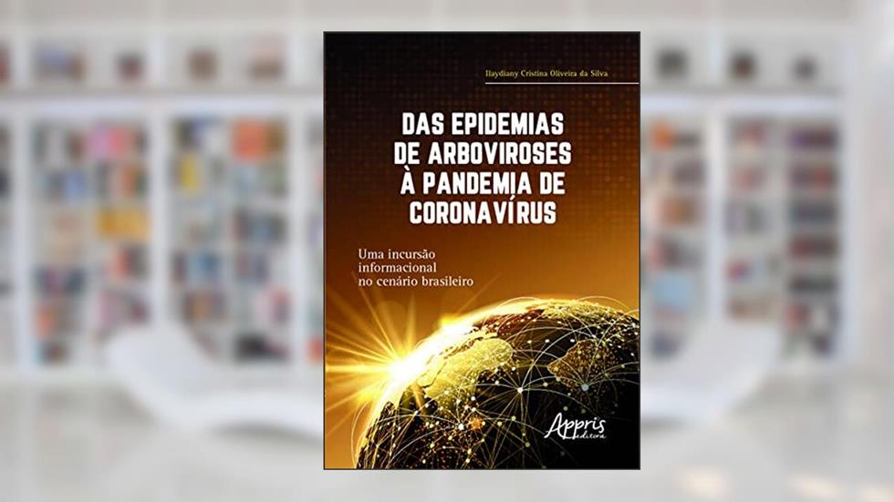 Das epidemias de arboviroses à pandemia de coronavírus: uma incursão informacional no cenário brasileiro, do autor Ilaydiany Cristina Oliveira da Silva