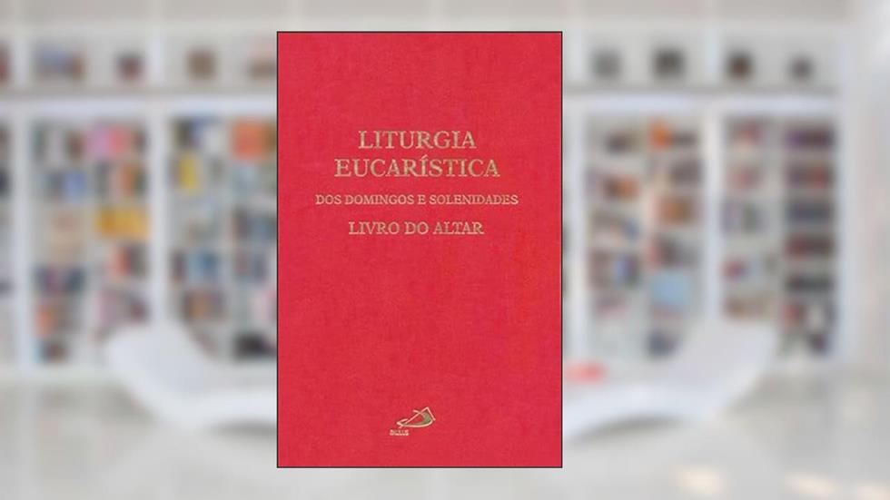 Liturgia Eucarística dos Domingos e Solenidades: Livro do Altar, do autor Sagrada Congregação para o Culto Divino