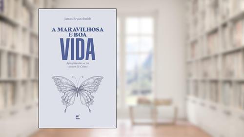 Capa de A Maravilhosa e boa Vida: Apropriando-se do Caráter de Cristo, do autor James Bryan Smith