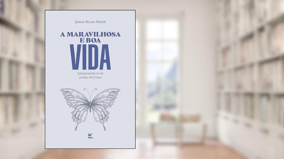 A Maravilhosa e boa Vida: Apropriando-se do Caráter de Cristo, do autor James Bryan Smith