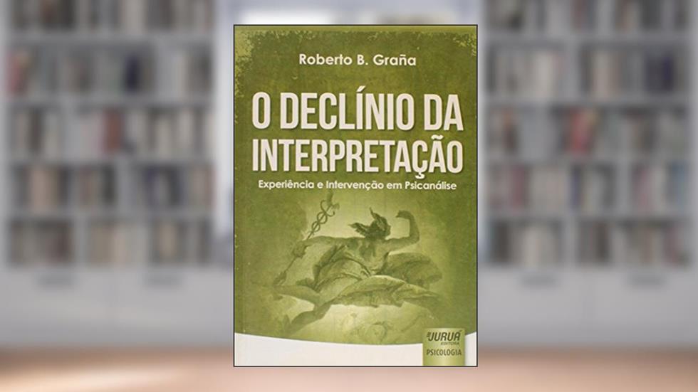 Declínio da Interpretação, O - Experiência e Intervenção em Psicanálise, do autor Roberto B. Graña