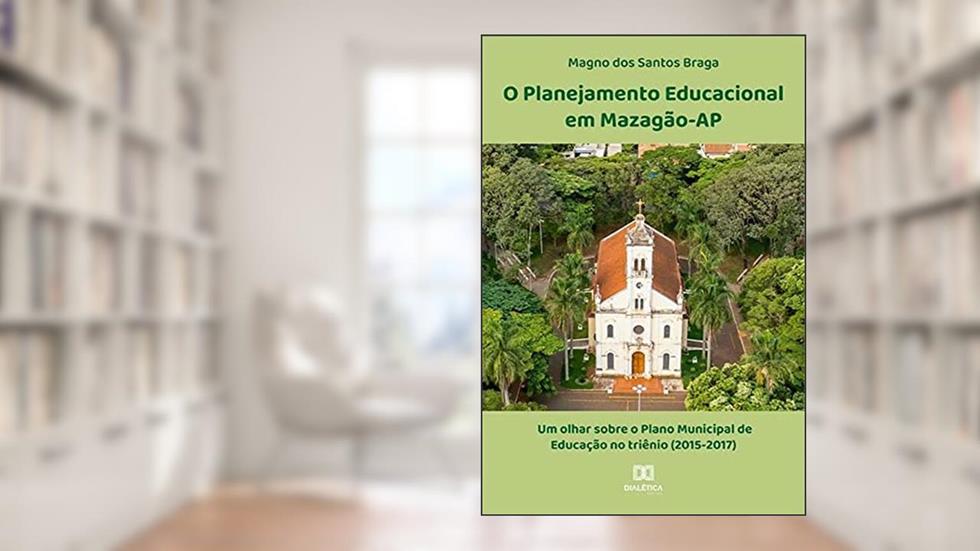 O Planejamento Educacional em Mazagão-AP: um olhar sobre o Plano Municipal de Educação no triênio (2015-2017), do autor Magno dos Santos Braga