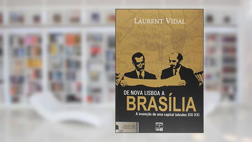 De Nova Lisboa a Brasília: a Invenção de uma Capital (séculos XIX-XX), do autor Laurent Vidal