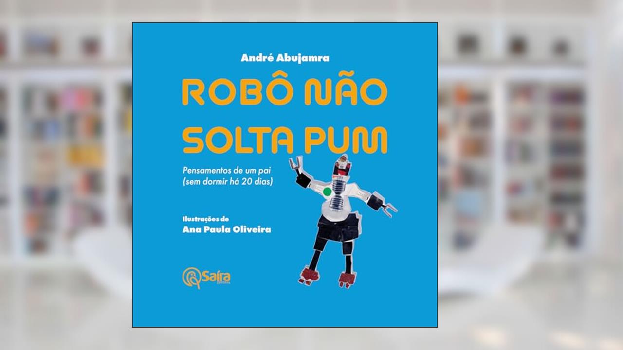 Robô não solta pum: Pensamentos de um pai (sem Dormir há 20 Dias), do autor André Abujamra
