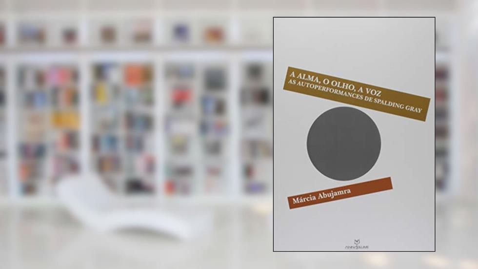A Alma, o Olho, a Voz as Autoperformances de Spalding Gray, do autor Marcia Abujamra