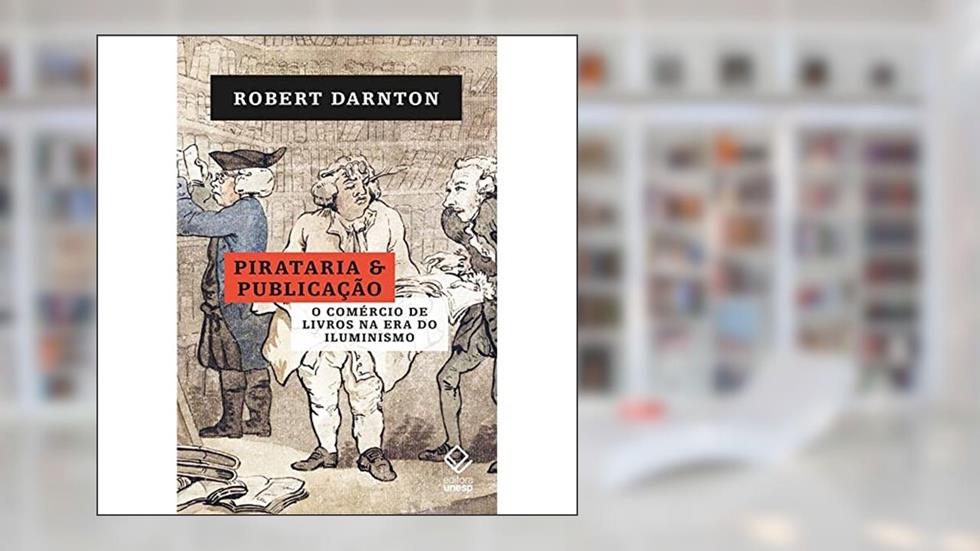 Pirataria e publicação: O comércio de livros na era do Iluminismo, do autor Robert Darnton