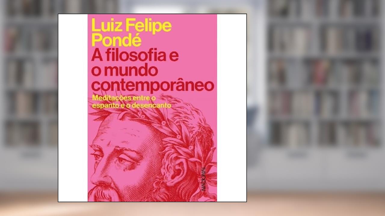 A filosofia e o mundo contemporâneo: Meditações entre o espanto e o desencanto, do autor Luiz Felipe Pondé