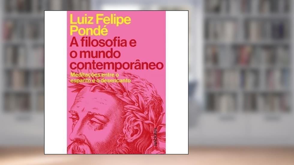 A filosofia e o mundo contemporâneo: Meditações entre o espanto e o desencanto, do autor Luiz Felipe Pondé