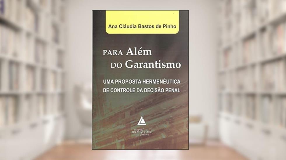 Para Além Do Garantismo: Uma Proposta Hermenêutica De Controle Da Decisão Penal, do autor Ana Cláudia Bastos De Pinho