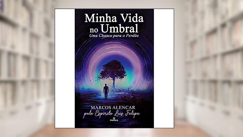 Minha vida no Umbral: Uma Chance para o Perdão, do autor Marcos Alencar; Luís Felipe (Espírito)
