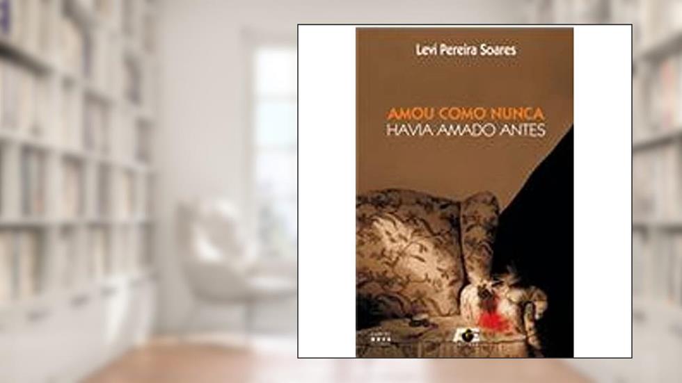 Amou Como Nunca Havia Amado Antes, do autor Levi Pereira Soares