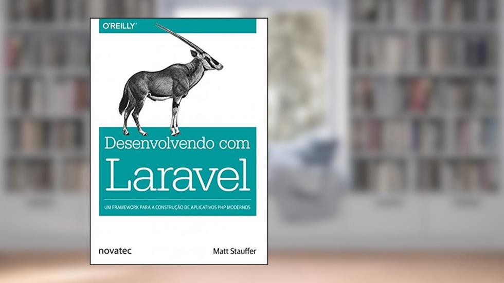 Desenvolvendo com Laravel: Um Framework Para a Construção de Aplicativos PHP Modernos, do autor Matt Stauffer