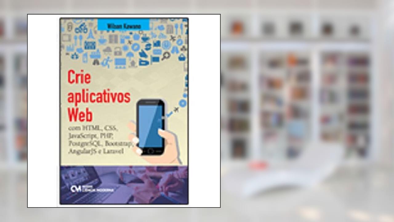 Crie Aplicativos Web. Com HTML, CSS, Javascript, PHP, PostgreSQL, Bootstrap, AngularJS e Laravel, do autor Wilson Kawano