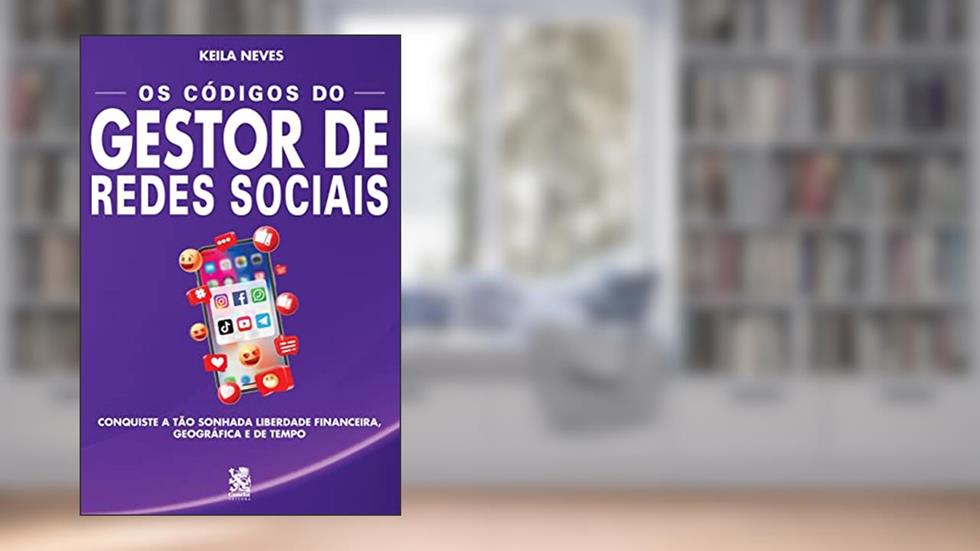 Os Códigos do Gestor de Redes Sociais: Conquiste a Tão Sonhada Liberdade Financeira, Geográfica e de Tempo, do autor Keila Neves