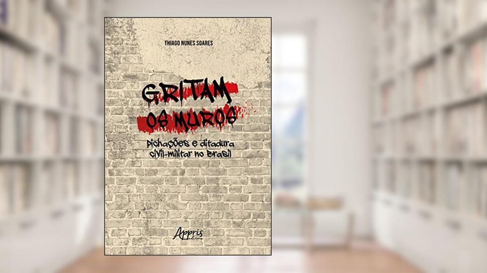 Gritam os muros: pichações e ditadura civil-militar no Brasil, do autor Thiago Nunes Soares