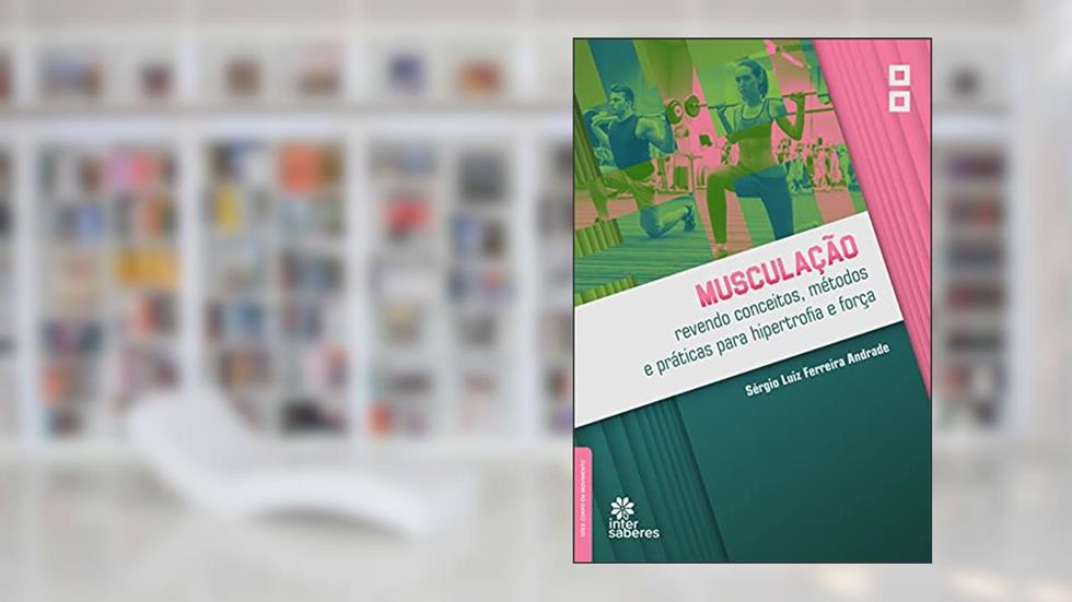 Musculação:: revendo conceitos, métodos e práticas para hipertrofia e força, do autor Sérgio Luiz Ferreira Andrade