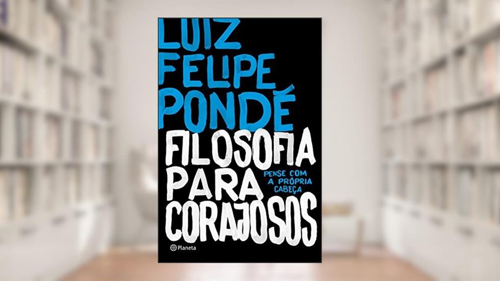 Filosofia para corajosos: Pense Com A Própria Cabeça, do autor Luiz Felipe Pondé