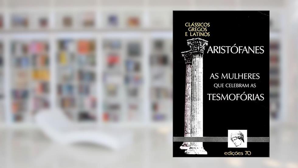 As Mulheres que Celebram as Tesmofórias, do autor Aristófanes