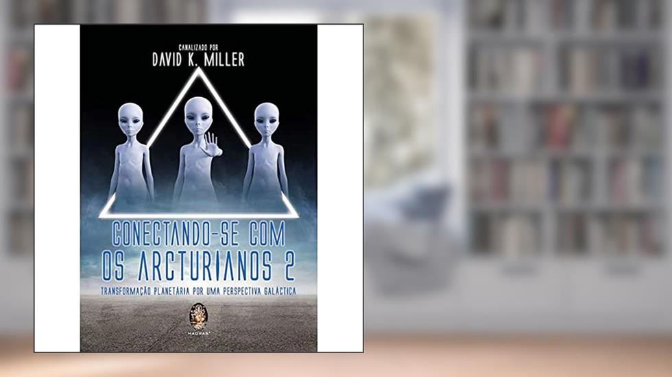 CONECTANDO-SE COM OS ARCTURIANOS 2: Transformação Planetária por uma Perspectiva Galáctica, do autor David K. Miller