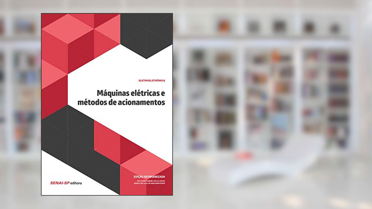 Máquinas Elétricas e Métodos de Acionamentos: Edição Reorganizada, do autor SENAI-SP Editora