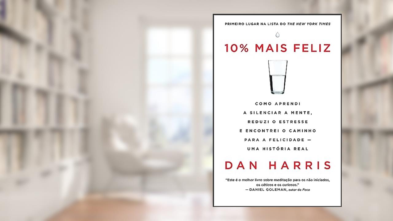 10% mais feliz: Como aprendi a silenciar a mente, reduzi o estresse e encontrei o caminho para a felicidade - Uma história real, do autor Dan Harris