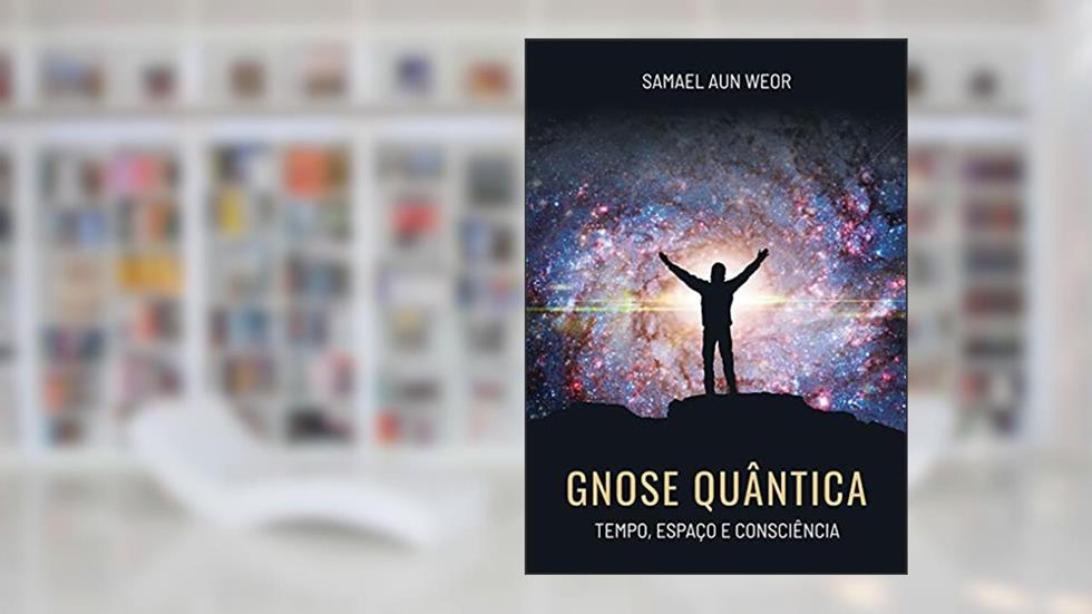 GNOSE QUÂNTICA: Tempo, Espaço e Consciência, do autor Samael Aun Weor