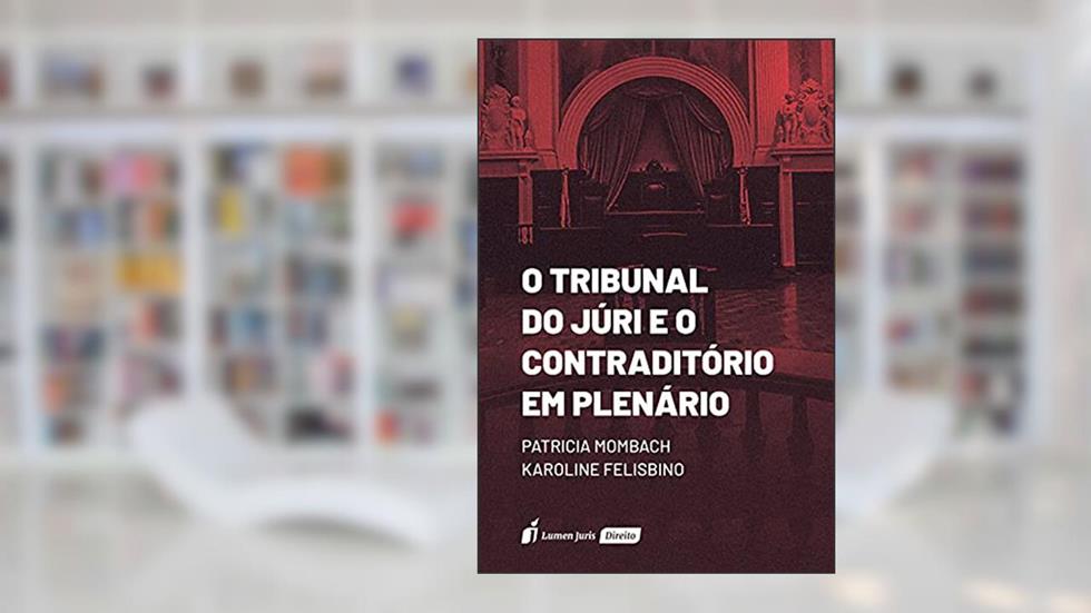 Tribunal do Júri e o Contraditório em Plenário, o - 2021, do autor Patricia Mombach; karoline Felisbino