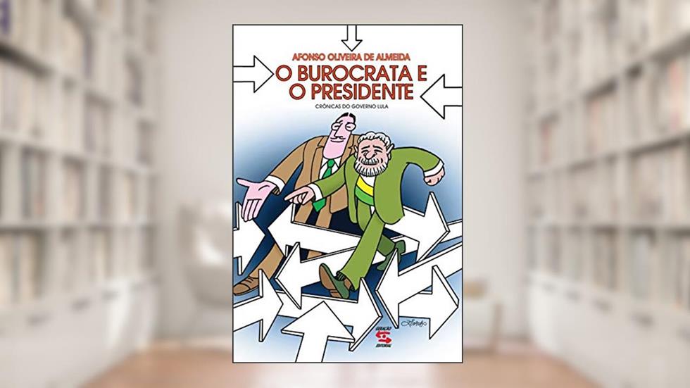 O Burocrata e o Presidente: Crônicas do Governo Lula, do autor Afonso Oliveira de Almeida