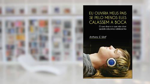 Capa de Eu ouviria meus pais se pelo menos eles calassem a boca: O que dizer e o que não dizer quando educamos adolescentes, do autor Anthony E. Wolf