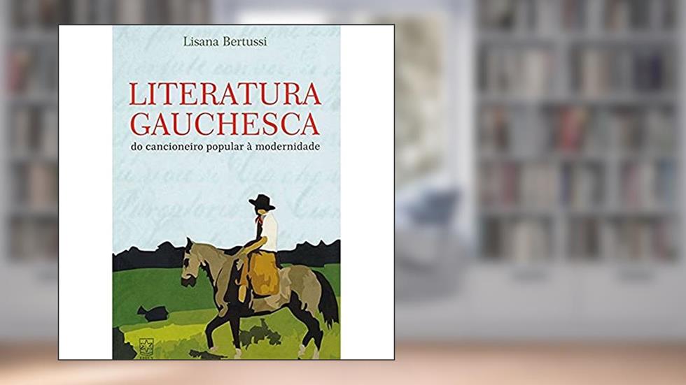 Literatura Gauchesca: do Cancioneiro Popular à Modernidade, do autor Lisana Bertussi