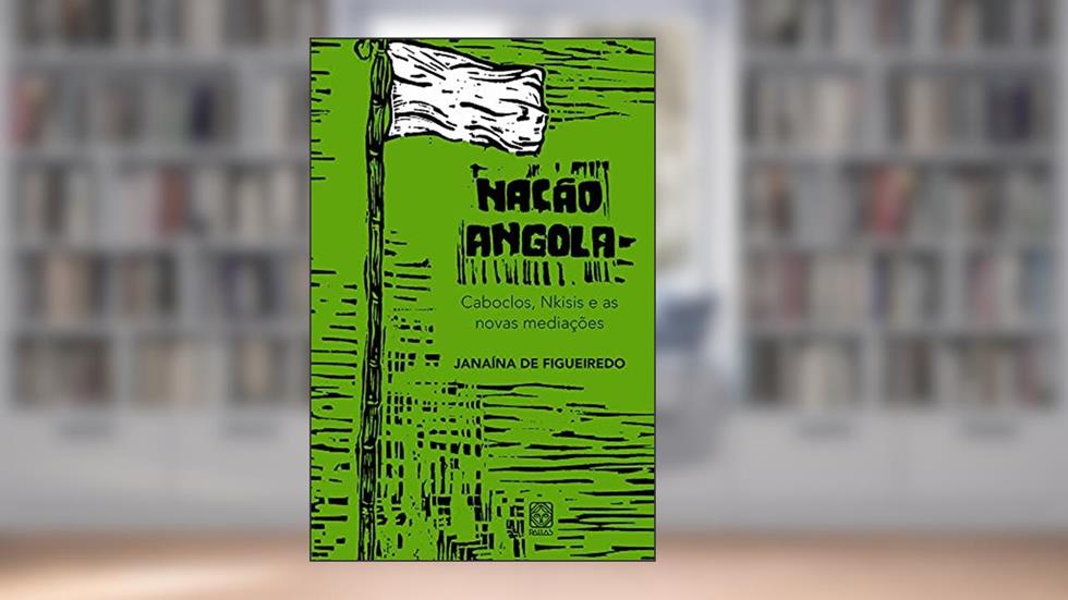 Nação Angola: caboclos, nkisis e as novas mediações, do autor Janaína de Figueiredo