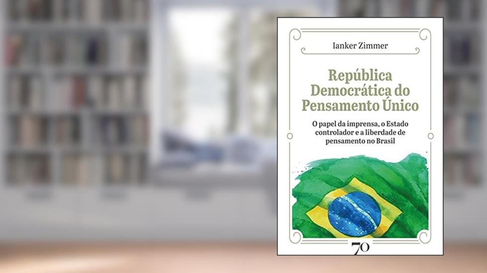 República Democrática do Pensamento único: o Papel da Imprensa, o Estado Controlador e a Liberdade de Pensamento no Brasil, do autor Ianker Zimmer