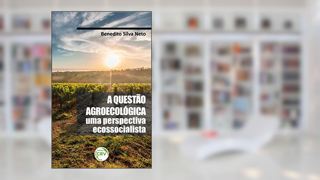 A questão agroecológica: uma perspectiva ecossocialista, do autor Benedito Silva Neto
