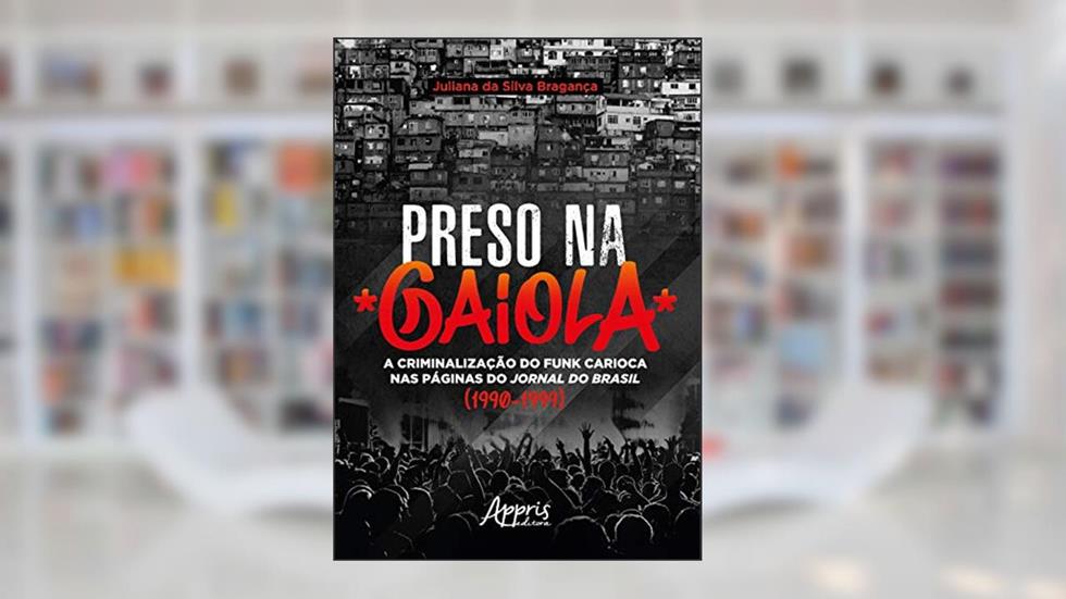 Preso na gaiola: a criminalização do funk carioca nas páginas do jornal do Brasil (1990-1999), do autor Juliana Bragança