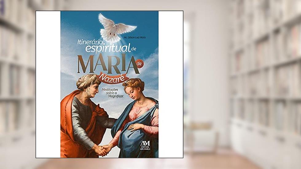 Itinerário Espiritual de Maria de Nazaré: Meditações sobre o Magnificat, do autor Luiz Maia Gilson