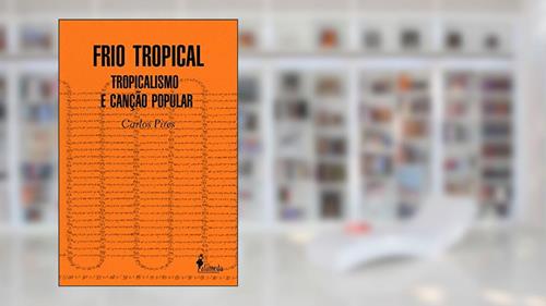 Capa de Frio tropical: Tropicalismo e Canção Popular, do autor Carlos Pires
