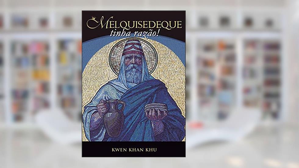 MELQUISEDEQUE TINHA RAZÃO, do autor KWEN KHAN KHU