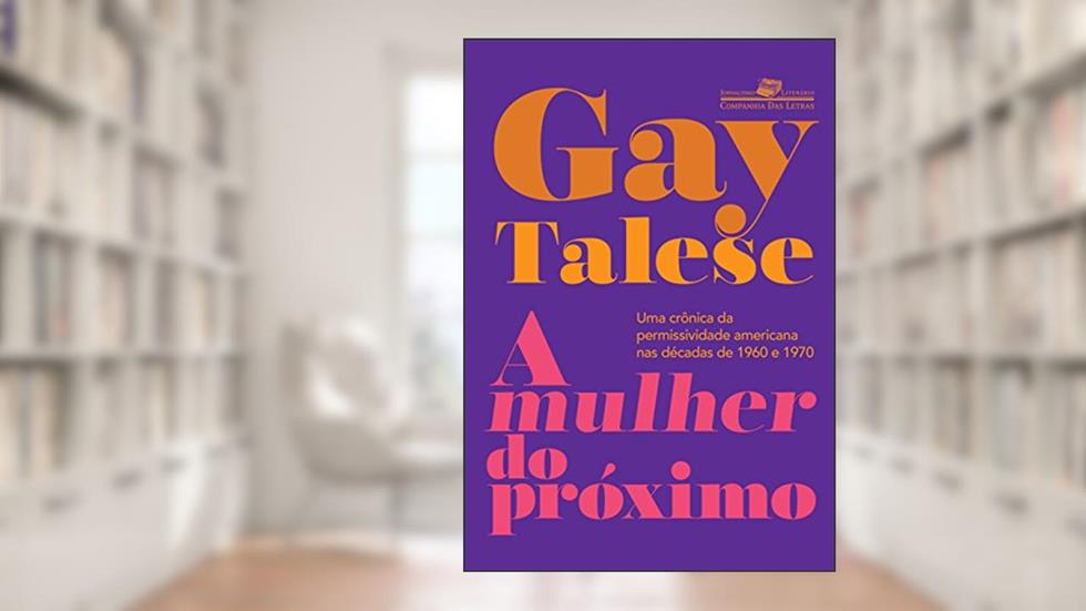 A mulher do próximo: Uma crônica da permissividade americana nas décadas de 1960 e 1970, do autor Gay Talese