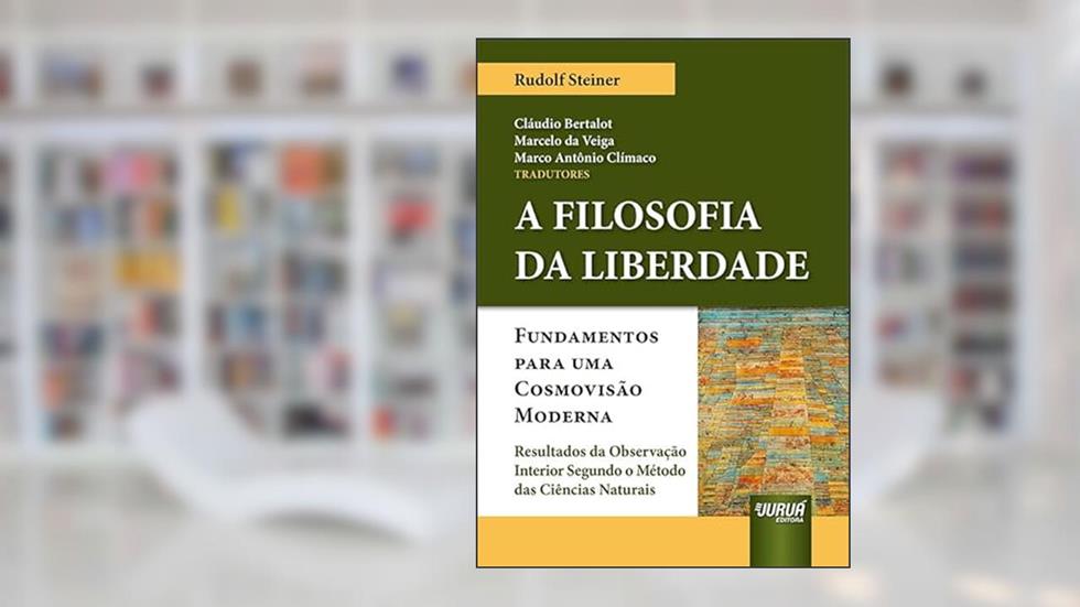 Filosofia da Liberdade Fundamentos, A - Para Uma Cosmovisão Moderna - Resultados da Observação Interior Segundo o Método das Ciências Naturais, do autor Rudolf Steiner