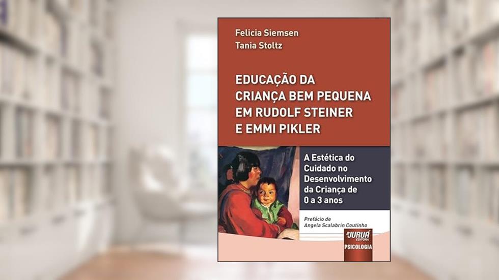Educação da Criança Bem Pequena em Rudolf Steiner e Emmi Pikler - A Estética do Cuidado no Desenvolvimento da Criança de 0 a 3 anos, do autor Felicia Siemsen e Tania Stoltz