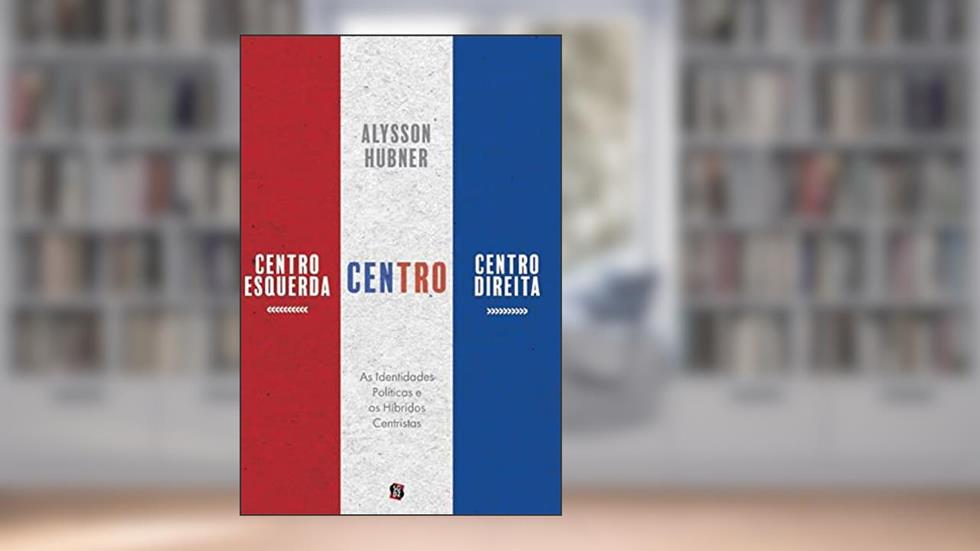 Centro-esquerda, Centro e Centro-direita: as Identidades Políticas e os Híbridos Centristas, do autor Alysson Hubner