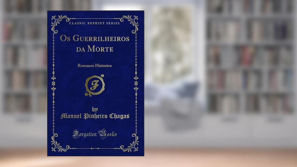 Os Guerrilheiros da Morte: Romance Historico (Classic Reprint), do autor Manuel Pinheiro Chagas