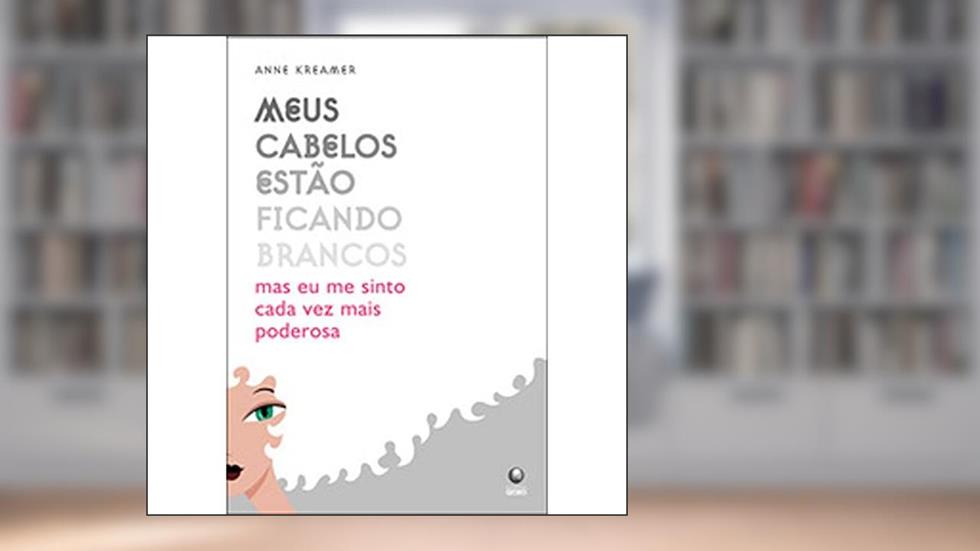 Meus Cabelos Estao Ficando Brancos - Mas Eu Me Sinto Cada Vez Mais Pod, do autor Anne Kreamer