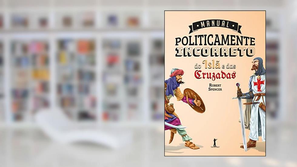 Manual Politicamente Incorreto do Islã e das Cruzadas, do autor Robert Spencer