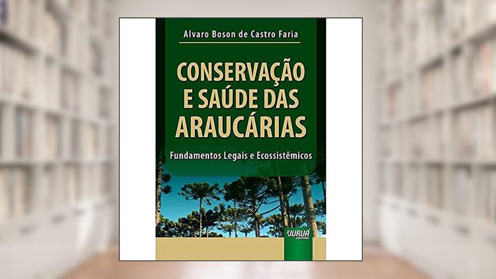 Conservação e Saúde das Araucárias - Fundamentos Legais e Ecossistêmicos, do autor Alvaro Boson de Castro Faria
