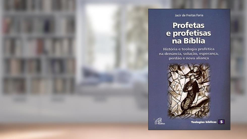 Profetas e profetisas na Bíblia: Teologia profética - Teologias bíblicas 5, do autor Jacir de Freitas Faria