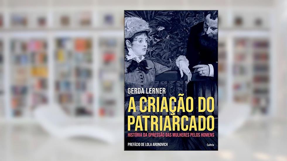 A Criação do Patriarcado: História da Opressão das Mulheres pelos Homens, do autor Gerda Lerner