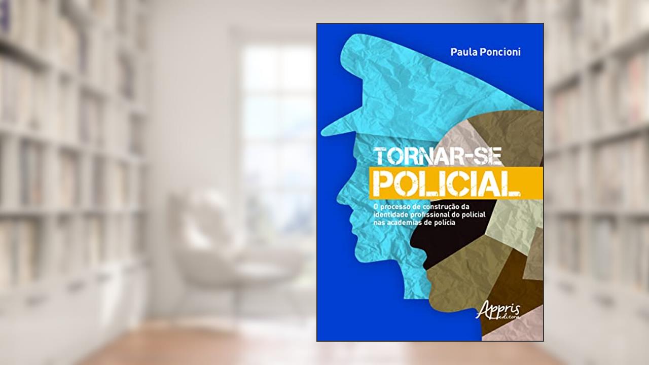 Tornar-se policial: o processo de construção da identidade profissional do policial nas academias de polícia, do autor Paula Poncioni