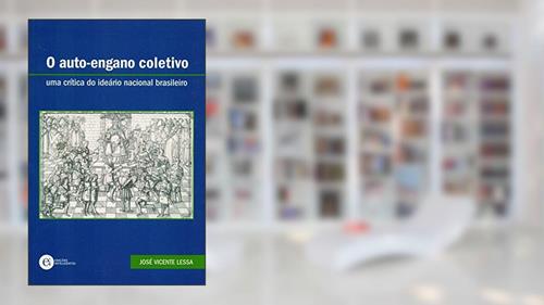 O Auto-Engano Coletivo. Uma Crítica do Ideário Nacional Brasileiro, do autor José Vicente Lessa